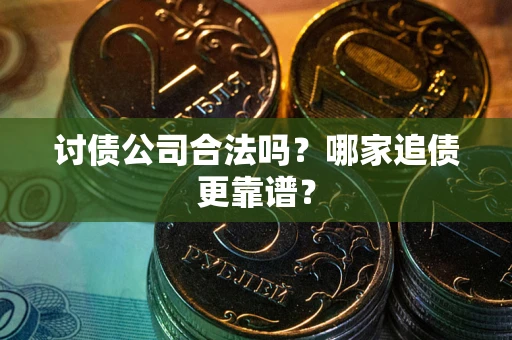 北京讨债公司合法吗？哪家追债更靠谱？