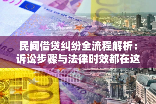 北京民间借贷纠纷全流程解析：诉讼步骤与法律时效都在这儿了