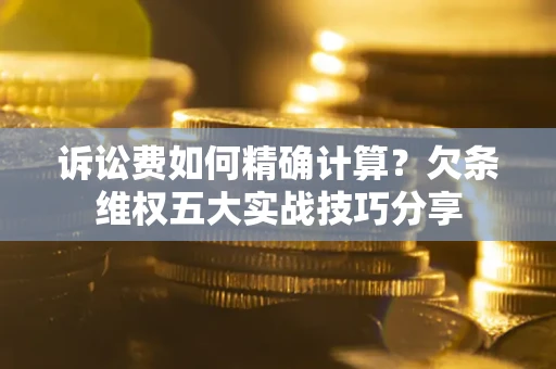 北京诉讼费如何精确计算？欠条维权五大实战技巧分享