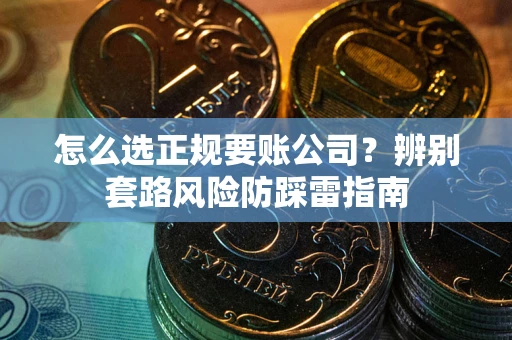 北京怎么选正规要账公司？辨别套路风险防踩雷指南