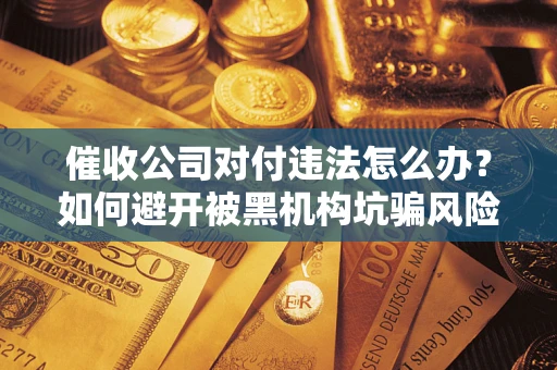 北京催收公司对付违法怎么办？如何避开被黑机构坑骗风险