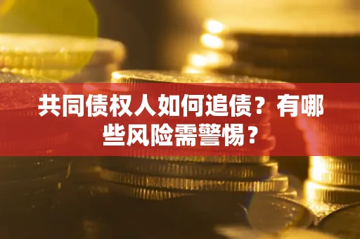 北京共同债权人如何追债？有哪些风险需警惕？