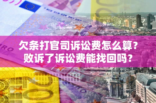 北京欠条打官司诉讼费怎么算？败诉了诉讼费能找回吗？