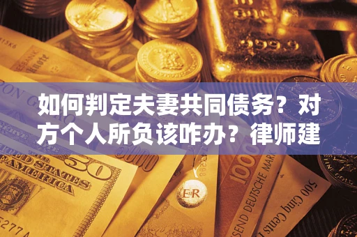 北京如何判定夫妻共同债务？对方个人所负该咋办？律师建议