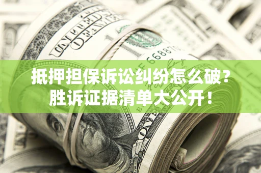 北京抵押担保诉讼纠纷怎么破？胜诉证据清单大公开！