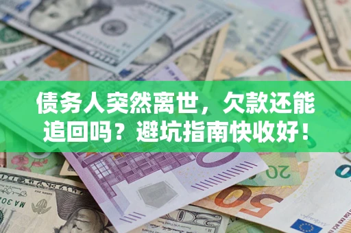 北京债务人突然离世，欠款还能追回吗？避坑指南快收好！