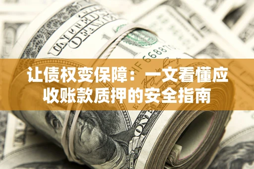北京让债权变保障：一文看懂应收账款质押的安全指南