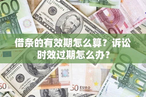 北京借条的有效期怎么算？诉讼时效过期怎么办？