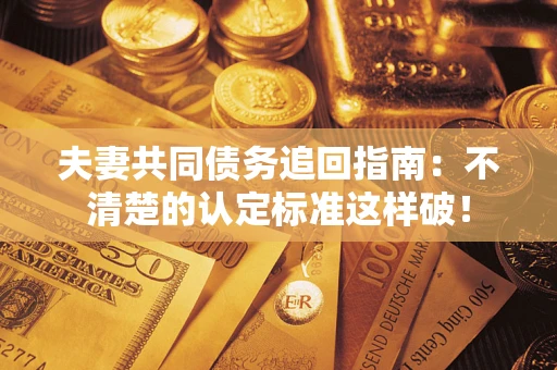北京夫妻共同债务追回指南：不清楚的认定标准这样破！