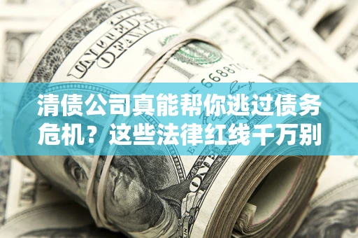 北京清债公司真能帮你逃过债务危机？这些法律红线千万别踩