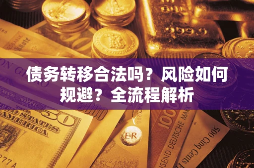 北京债务转移合法吗？风险如何规避？全流程解析