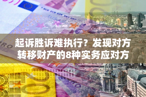 北京起诉胜诉难执行？发现对方转移财产的8种实务应对方案