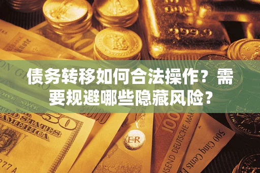 北京债务转移如何合法操作？需要规避哪些隐藏风险？