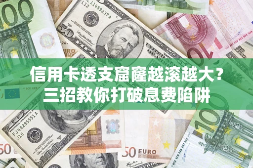 北京信用卡透支窟窿越滚越大？三招教你打破息费陷阱