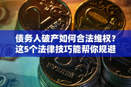 北京债务人破产如何合法维权？这5个法律技巧能帮你规避风险