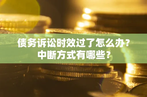北京债务诉讼时效过了怎么办？中断方式有哪些？