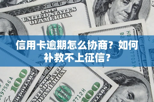 北京信用卡逾期怎么协商？如何补救不上征信？