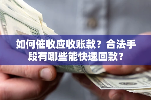 北京如何催收应收账款？合法手段有哪些能快速回款？
