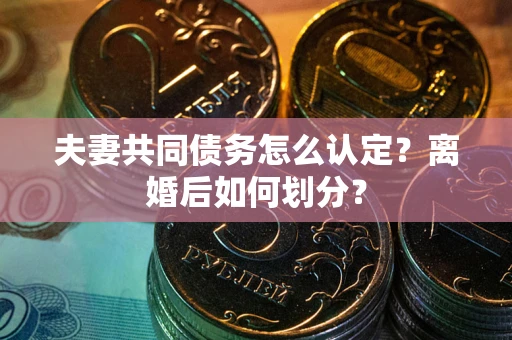 北京夫妻共同债务怎么认定？离婚后如何划分？