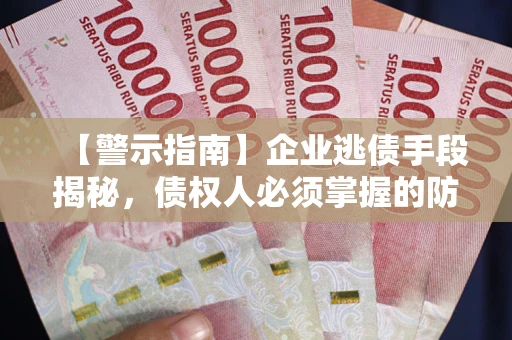 北京【警示指南】企业逃债手段揭秘，债权人必须掌握的防坑宝典