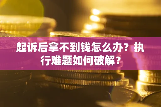北京起诉后拿不到钱怎么办?执行难题如何破解? 北京起诉后拿不到钱怎么办?执行难题如何破解?