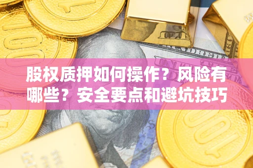 北京股权质押如何操作？风险有哪些？安全要点和避坑技巧？