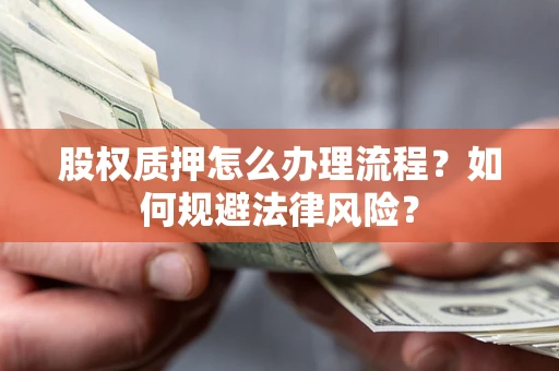北京股权质押怎么办理流程？如何规避法律风险？