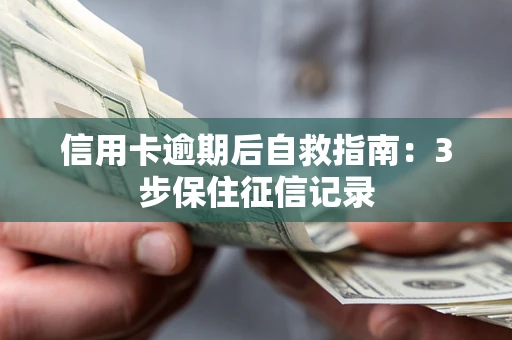 北京信用卡逾期后自救指南：3步保住征信记录