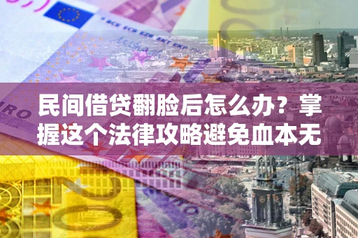 北京民间借贷翻脸后怎么办？掌握这个法律攻略避免血本无归