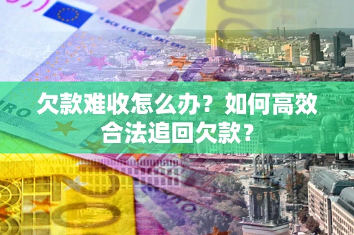 北京欠款难收怎么办？如何高效合法追回欠款？