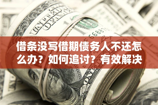 北京借条没写借期债务人不还怎么办？如何追讨？有效解决方案！