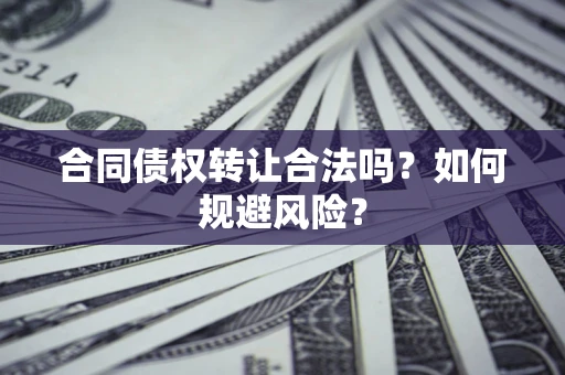 北京合同债权转让合法吗？如何规避风险？