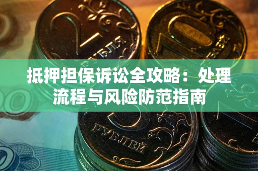 北京抵押担保诉讼全攻略：处理流程与风险防范指南