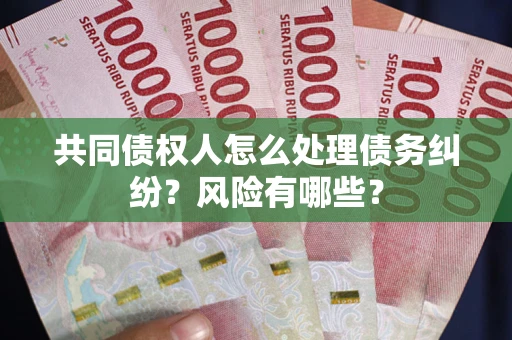 北京共同债权人怎么处理债务纠纷？风险有哪些？