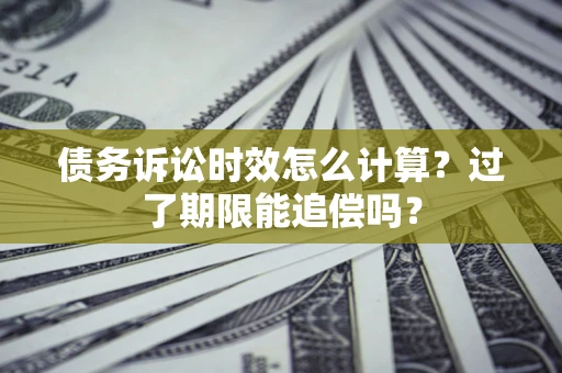 北京债务诉讼时效怎么计算？过了期限能追偿吗？