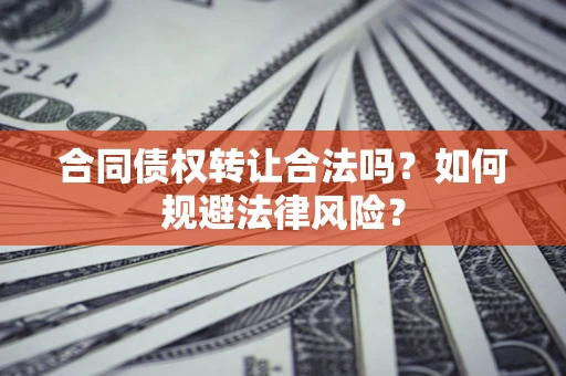 北京合同债权转让合法吗？如何规避法律风险？