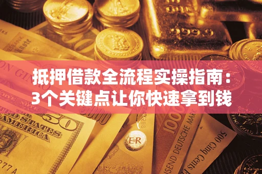 北京抵押借款全流程实操指南：3个关键点让你快速拿到钱