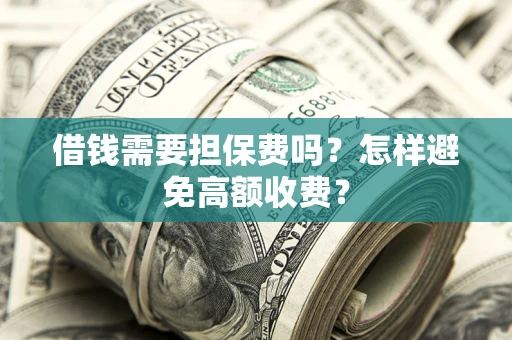 北京借钱需要担保费吗？怎样避免高额收费？