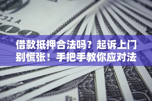北京借款抵押合法吗？起诉上门别慌张！手把手教你应对法律程序
