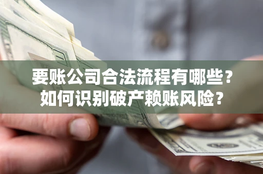 北京要账公司合法流程有哪些？如何识别破产赖账风险？