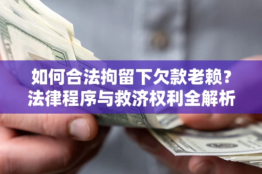 北京如何合法拘留下欠款老赖？法律程序与救济权利全解析