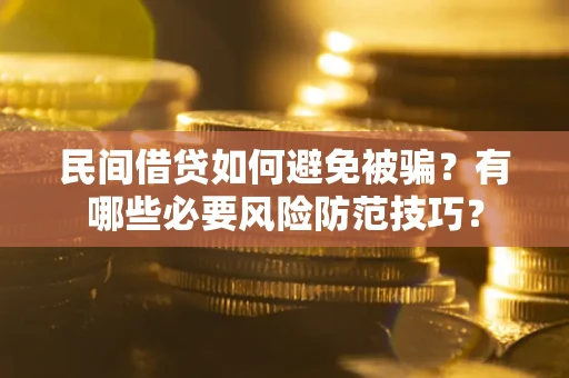 北京民间借贷如何避免被骗？有哪些必要风险防范技巧？