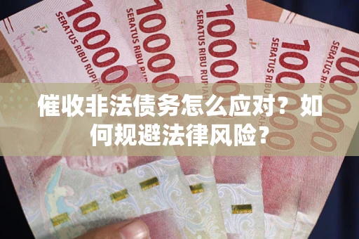 北京催收非法债务怎么应对？如何规避法律风险？