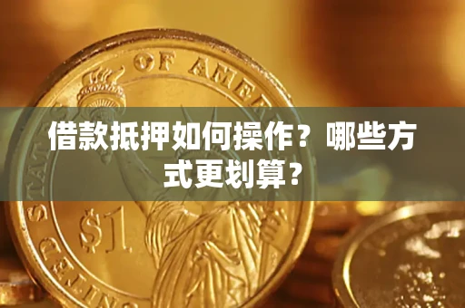 北京借款抵押如何操作？哪些方式更划算？