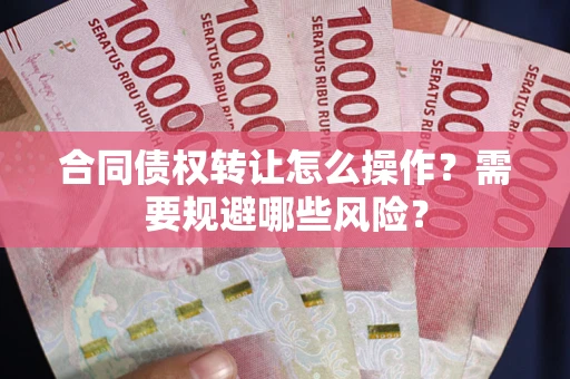 北京合同债权转让怎么操作？需要规避哪些风险？