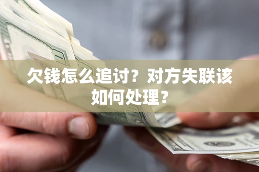 北京欠钱怎么追讨？对方失联该如何处理？