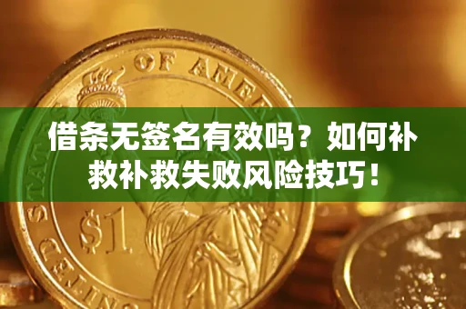 北京借条无签名有效吗？如何补救补救失败风险技巧！