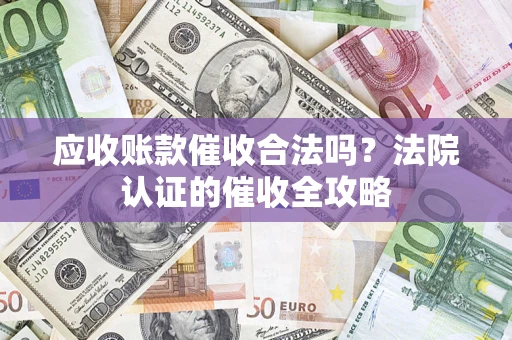 北京应收账款催收合法吗？法院认证的催收全攻略
