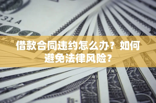 北京借款合同违约怎么办？如何避免法律风险？