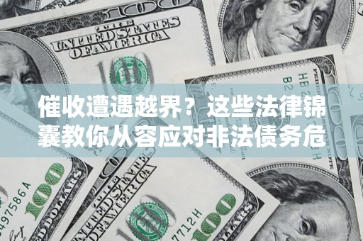 北京催收遭遇越界？这些法律锦囊教你从容应对非法债务危机